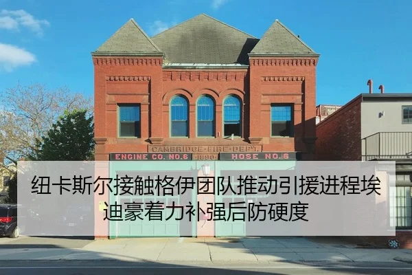 纽卡斯尔接触格伊团队推动引援进程埃迪豪着力补强后防硬度
