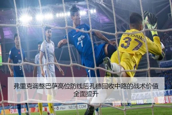 弗里克调整巴萨高位防线后孔德回收中路的战术价值全面提升